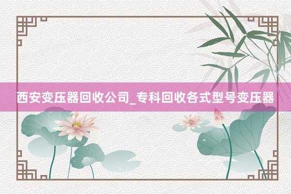 西安变压器回收公司_专科回收各式型号变压器